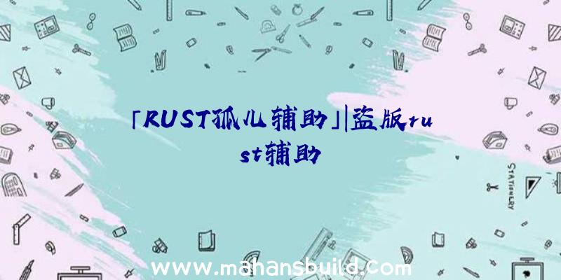 「RUST孤儿辅助」|盗版rust辅助